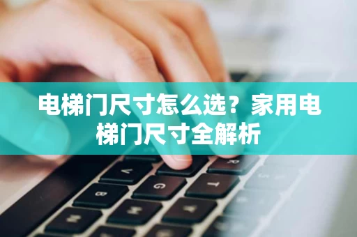 电梯门尺寸怎么选？家用电梯门尺寸全解析
