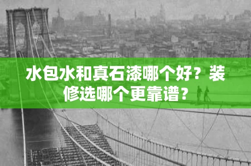 水包水和真石漆哪个好？装修选哪个更靠谱？