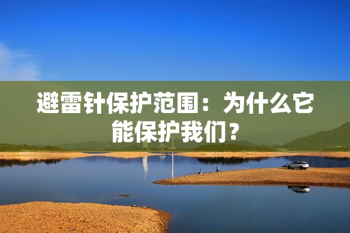 避雷针保护范围:为什么它能保护我们? 避雷针保护范围:为什么它能保护我们?