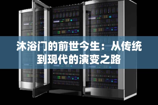 沐浴门的前世今生:从传统到现代的演变之路 沐浴门的前世今生:从传统到现代的演变之路