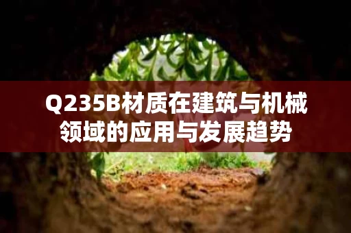 Q235B材质在建筑与机械领域的应用与发展趋势 Q235B材质在建筑与机械领域的应用与发展趋势