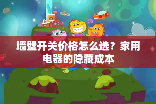 墙壁开关价格怎么选？家用电器的隐藏成本