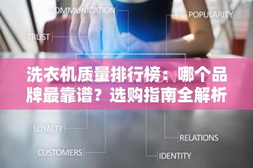 洗衣机质量排行榜:哪个品牌最靠谱?选购指南全解析 洗衣机质量排行榜:哪个品牌最靠谱?选购指南全解析