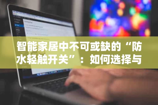 智能家居中不可或缺的“防水轻触开关”:如何选择与使用 智能家居中不可或缺的“防水轻触开关”:如何选择与使用