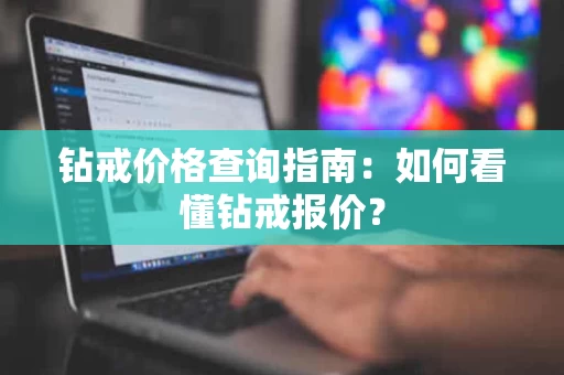 钻戒价格查询指南:如何看懂钻戒报价? 钻戒价格查询指南:如何看懂钻戒报价?