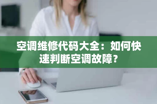 空调维修代码大全：如何快速判断空调故障？