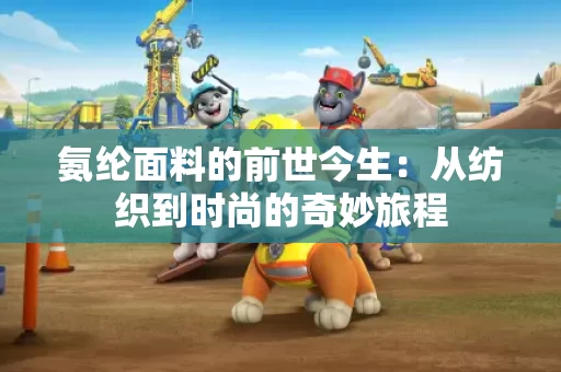 氨纶面料的前世今生:从纺织到时尚的奇妙旅程 氨纶面料的前世今生:从纺织到时尚的奇妙旅程