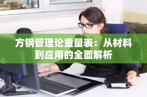 方钢管理论重量表:从材料到应用的全面解析 方钢管理论重量表:从材料到应用的全面解析
