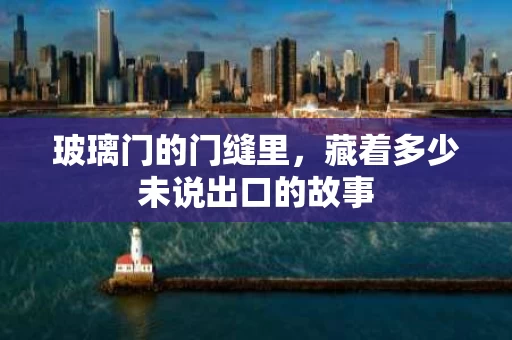 玻璃门的门缝里,藏着多少未说出口的故事 玻璃门的门缝里,藏着多少未说出口的故事