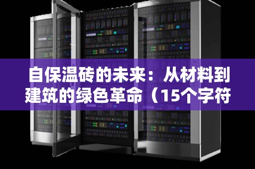 自保温砖的未来：从材料到建筑的绿色革命（15个字符以上）