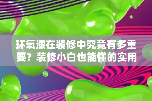 环氧漆在装修中究竟有多重要?装修小白也能懂的实用指南 环氧漆在装修中究竟有多重要?装修小白也能懂的实用指南