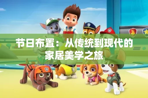 节日布置:从传统到现代的家居美学之旅 节日布置:从传统到现代的家居美学之旅