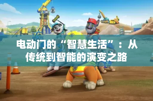 电动门的“智慧生活”:从传统到智能的演变之路 电动门的“智慧生活”:从传统到智能的演变之路