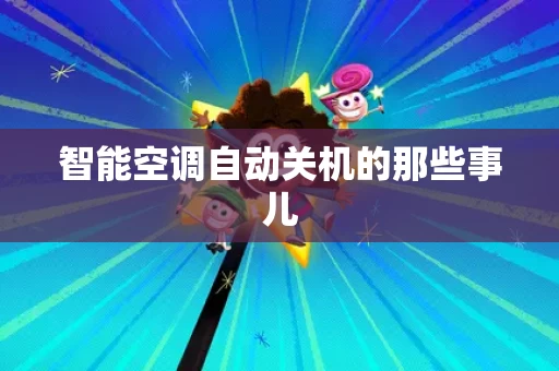 智能空调自动关机的那些事儿 智能空调自动关机的那些事儿