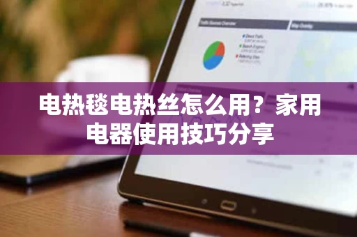 电热毯电热丝怎么用？家用电器使用技巧分享