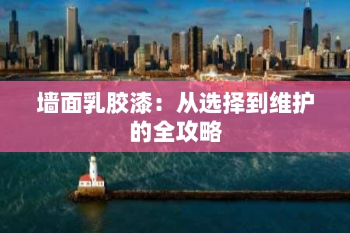 墙面乳胶漆：从选择到维护的全攻略