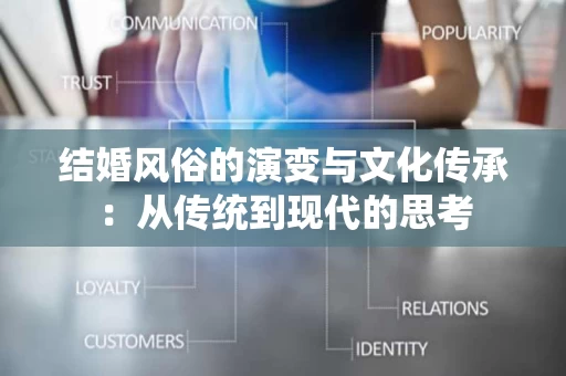 结婚风俗的演变与文化传承：从传统到现代的思考