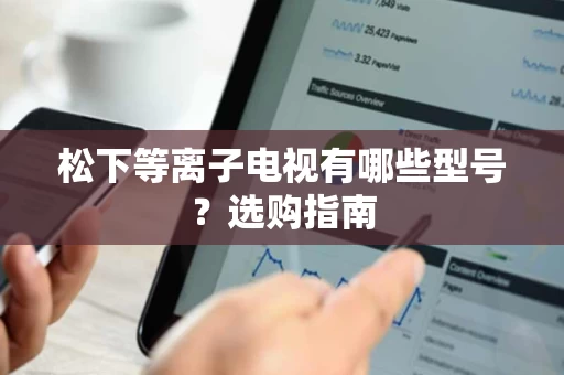 松下等离子电视有哪些型号？选购指南