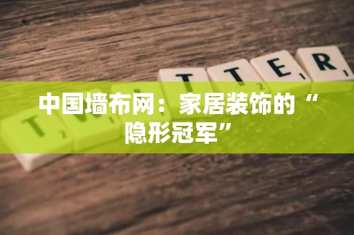 中国墙布网:家居装饰的“隐形冠军” 中国墙布网:家居装饰的“隐形冠军”
