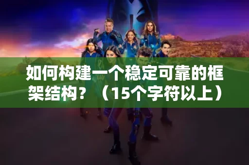 如何构建一个稳定可靠的框架结构？（15个字符以上）
