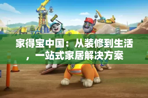 家得宝中国：从装修到生活，一站式家居解决方案