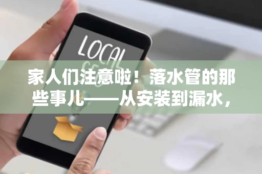 家人们注意啦！落水管的那些事儿——从安装到漏水，一网打尽
