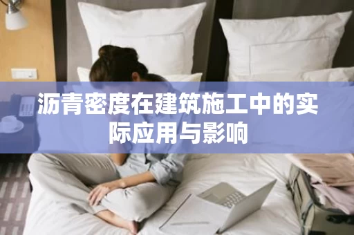 沥青密度在建筑施工中的实际应用与影响 沥青密度在建筑施工中的实际应用与影响