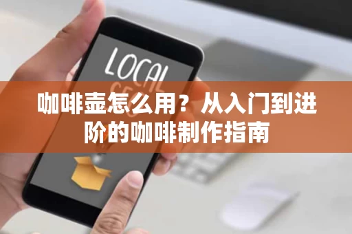 咖啡壶怎么用?从入门到进阶的咖啡制作指南 咖啡壶怎么用?从入门到进阶的咖啡制作指南