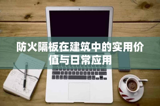 防火隔板在建筑中的实用价值与日常应用