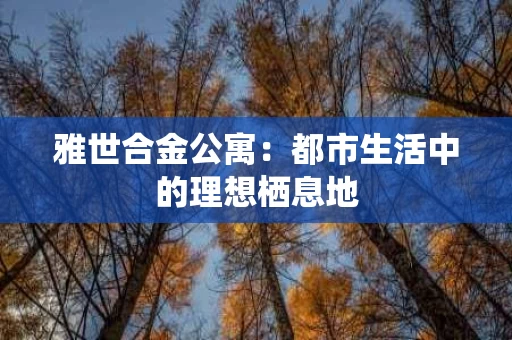 雅世合金公寓：都市生活中的理想栖息地