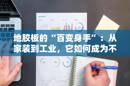 地胶板的“百变身手”：从家装到工业，它如何成为不可或缺的“隐形英雄”