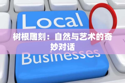树根雕刻:自然与艺术的奇妙对话 树根雕刻:自然与艺术的奇妙对话