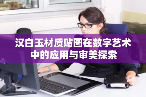 汉白玉材质贴图在数字艺术中的应用与审美探索 汉白玉材质贴图在数字艺术中的应用与审美探索