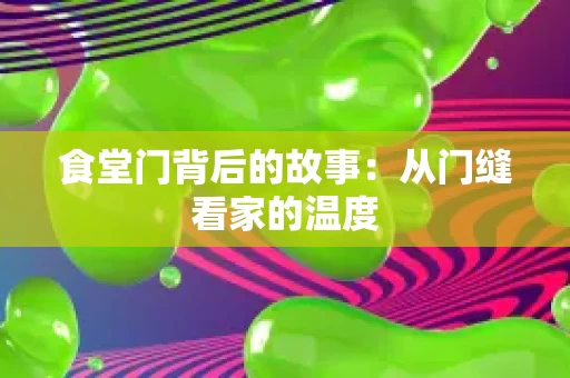食堂门背后的故事:从门缝看家的温度 食堂门背后的故事:从门缝看家的温度