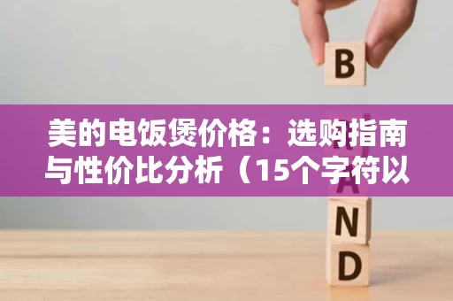 美的电饭煲价格:选购指南与性价比分析(15个字符以上) 美的电饭煲价格:选购指南与性价比分析(15个字符以上)