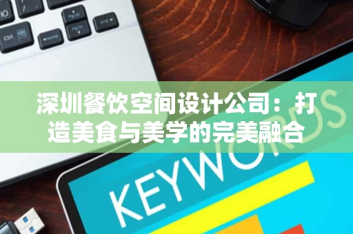 深圳餐饮空间设计公司：打造美食与美学的完美融合