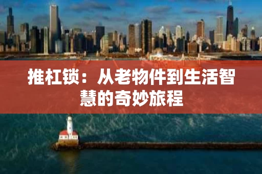推杠锁:从老物件到生活智慧的奇妙旅程 推杠锁:从老物件到生活智慧的奇妙旅程