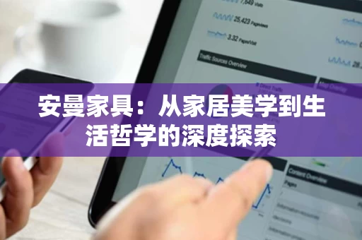安曼家具:从家居美学到生活哲学的深度探索 安曼家具:从家居美学到生活哲学的深度探索