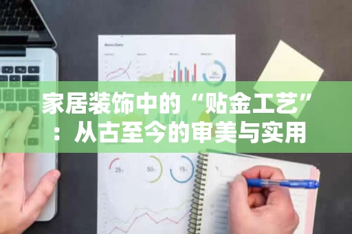 家居装饰中的“贴金工艺”：从古至今的审美与实用