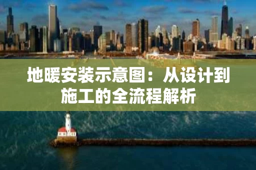 地暖安装示意图:从设计到施工的全流程解析 地暖安装示意图:从设计到施工的全流程解析
