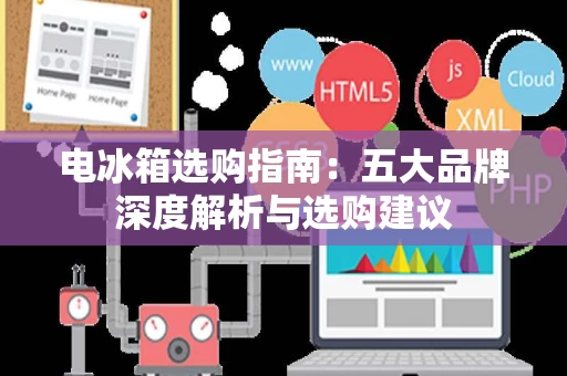 电冰箱选购指南:五大品牌深度解析与选购建议 电冰箱选购指南:五大品牌深度解析与选购建议