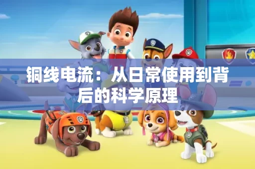 铜线电流:从日常使用到背后的科学原理 铜线电流:从日常使用到背后的科学原理