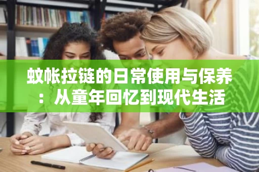 蚊帐拉链的日常使用与保养：从童年回忆到现代生活