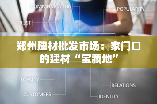郑州建材批发市场：家门口的建材“宝藏地”