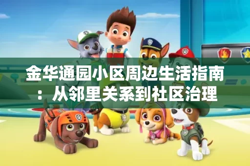 金华通园小区周边生活指南：从邻里关系到社区治理