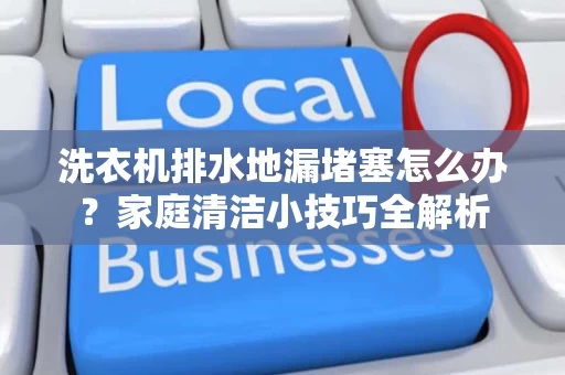 洗衣机排水地漏堵塞怎么办？家庭清洁小技巧全解析