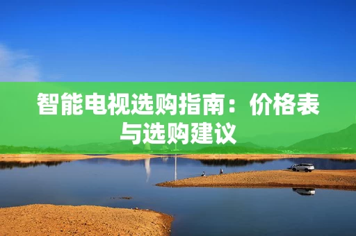 智能电视选购指南：价格表与选购建议