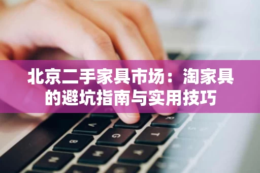 北京二手家具市场：淘家具的避坑指南与实用技巧