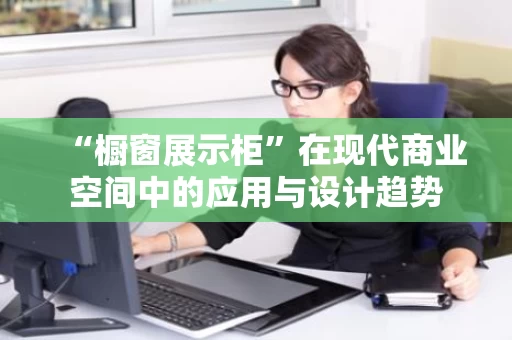 “橱窗展示柜”在现代商业空间中的应用与设计趋势 “橱窗展示柜”在现代商业空间中的应用与设计趋势