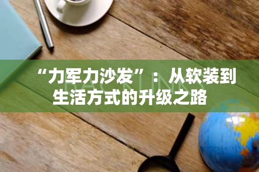 “力军力沙发”：从软装到生活方式的升级之路